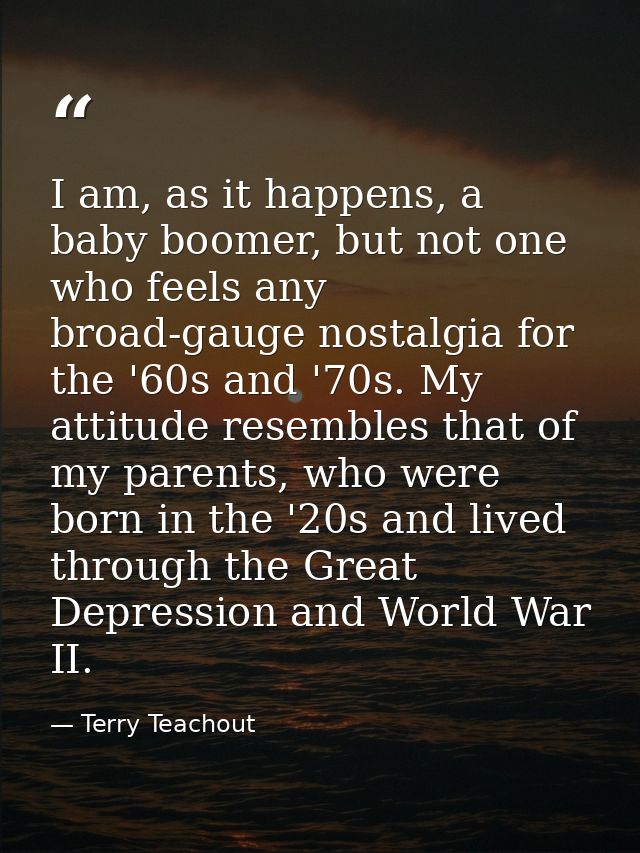 I am, as it happens, a baby boomer, but not one who feels any broad-gauge nostalgia for the '60s and '70s. My attitude r — Terry Teachout