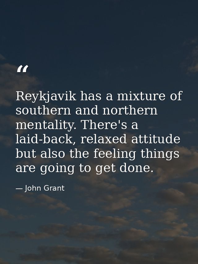 Reykjavik has a mixture of southern and northern mentality. There's a laid-back, relaxed attitude but also the feeling t — John Grant