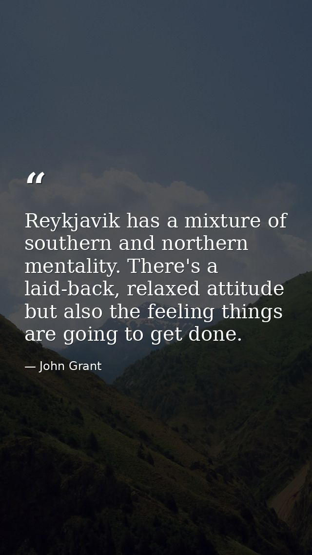 Reykjavik has a mixture of southern and northern mentality. There's a laid-back, relaxed attitude but also the feeling t — John Grant