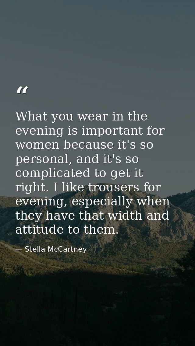What you wear in the evening is important for women because it's so personal, and it's so complicated to get it right. I — Stella McCartney