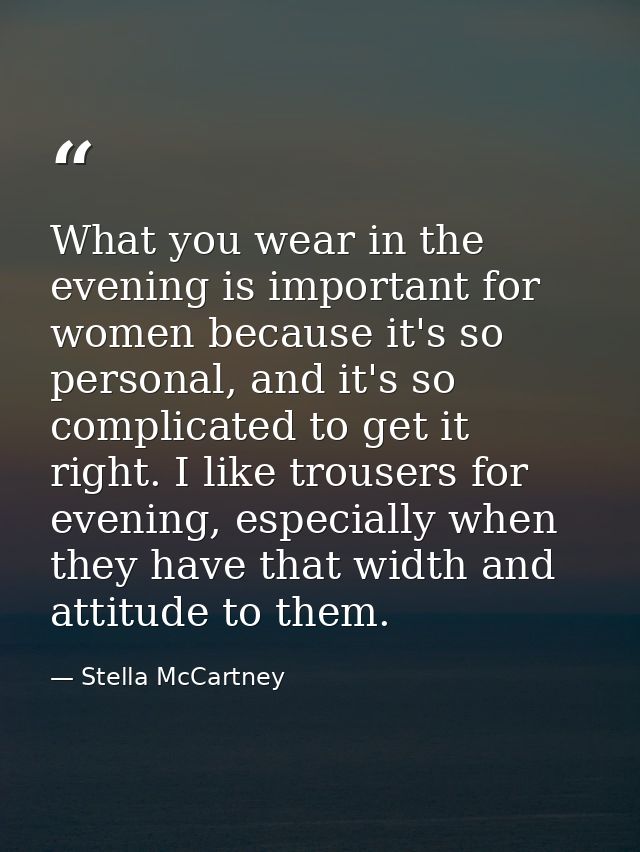 What you wear in the evening is important for women because it's so personal, and it's so complicated to get it right. I — Stella McCartney