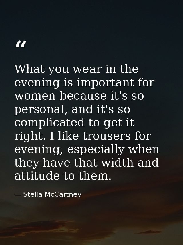 What you wear in the evening is important for women because it's so personal, and it's so complicated to get it right. I — Stella McCartney