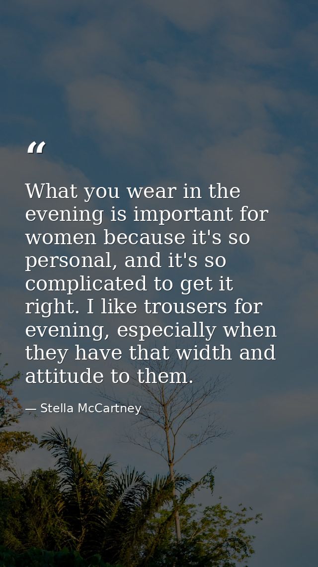 What you wear in the evening is important for women because it's so personal, and it's so complicated to get it right. I — Stella McCartney
