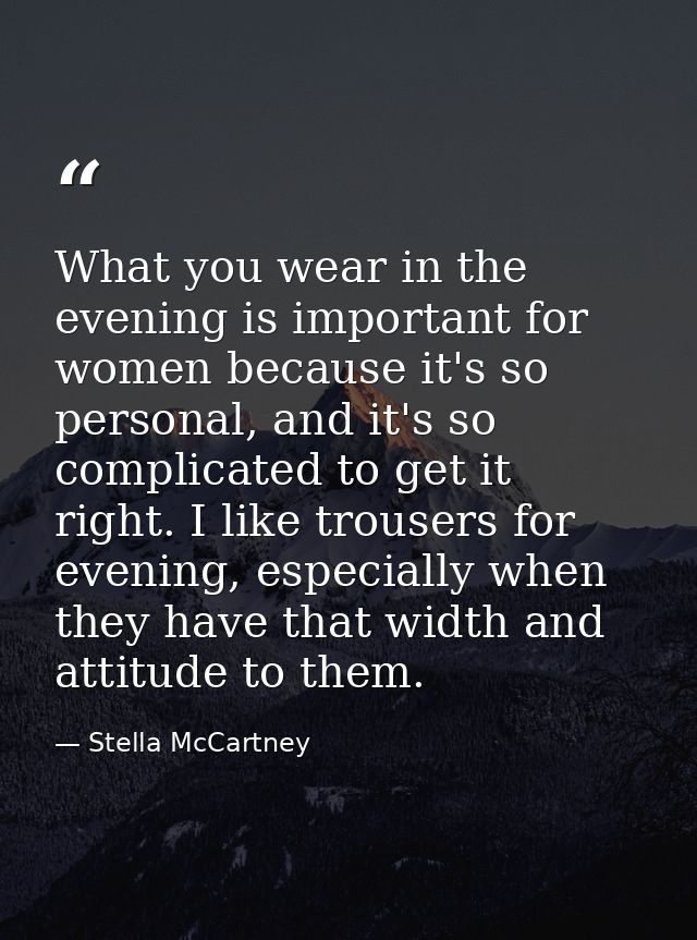 What you wear in the evening is important for women because it's so personal, and it's so complicated to get it right. I — Stella McCartney