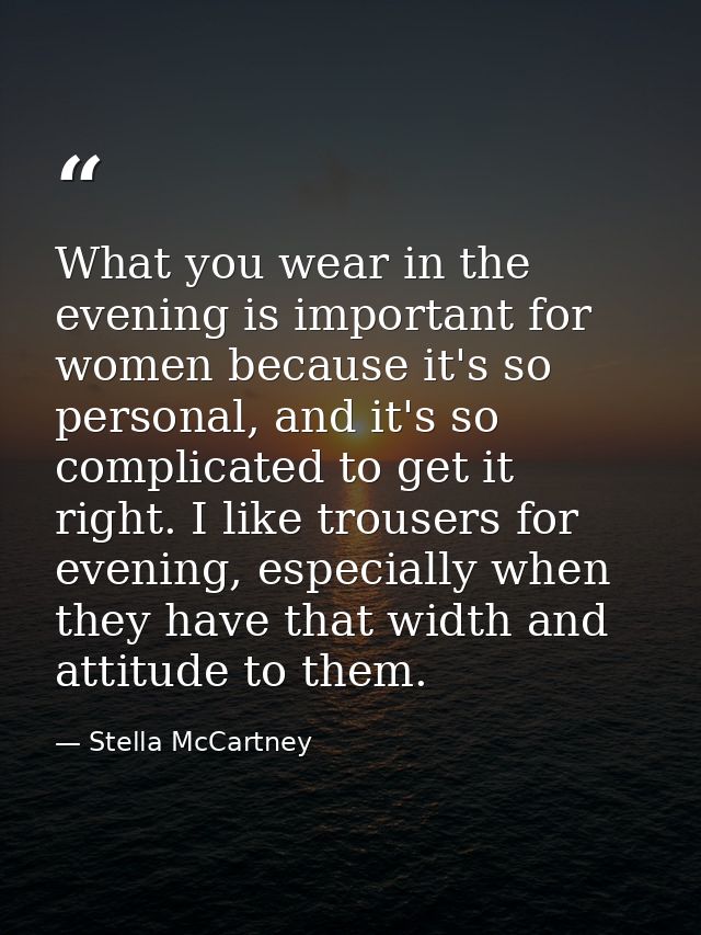 What you wear in the evening is important for women because it's so personal, and it's so complicated to get it right. I — Stella McCartney