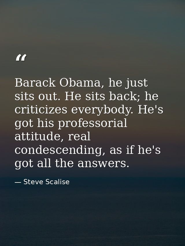 Barack Obama, he just sits out. He sits back; he criticizes everybody. He's got his professorial attitude, real condesce — Steve Scalise