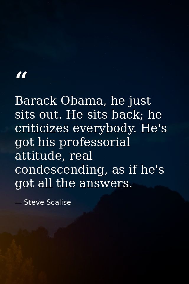 Barack Obama, he just sits out. He sits back; he criticizes everybody. He's got his professorial attitude, real condesce — Steve Scalise