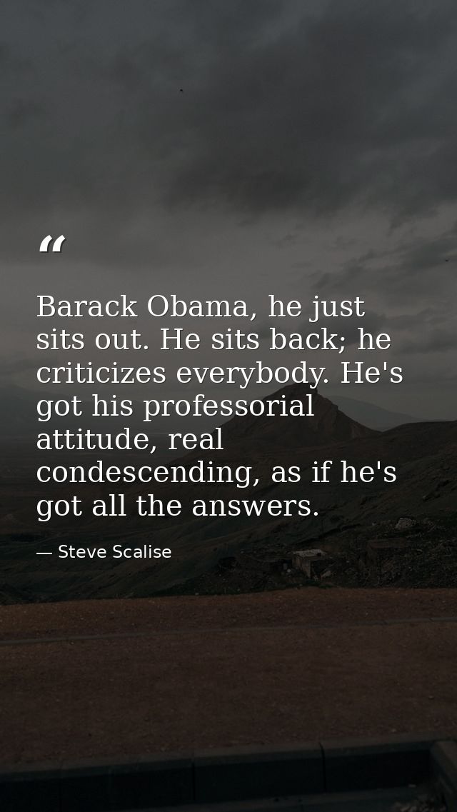 Barack Obama, he just sits out. He sits back; he criticizes everybody. He's got his professorial attitude, real condesce — Steve Scalise