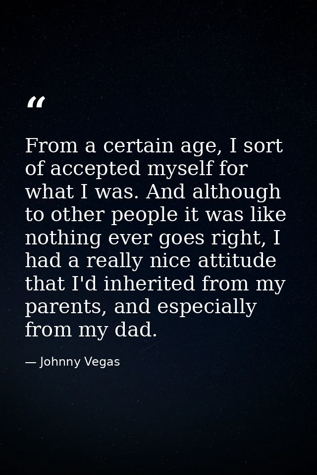 From a certain age, I sort of accepted myself for what I was. And although to other people it was like nothing ever goes — Johnny Vegas