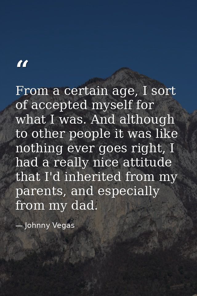 From a certain age, I sort of accepted myself for what I was. And although to other people it was like nothing ever goes — Johnny Vegas