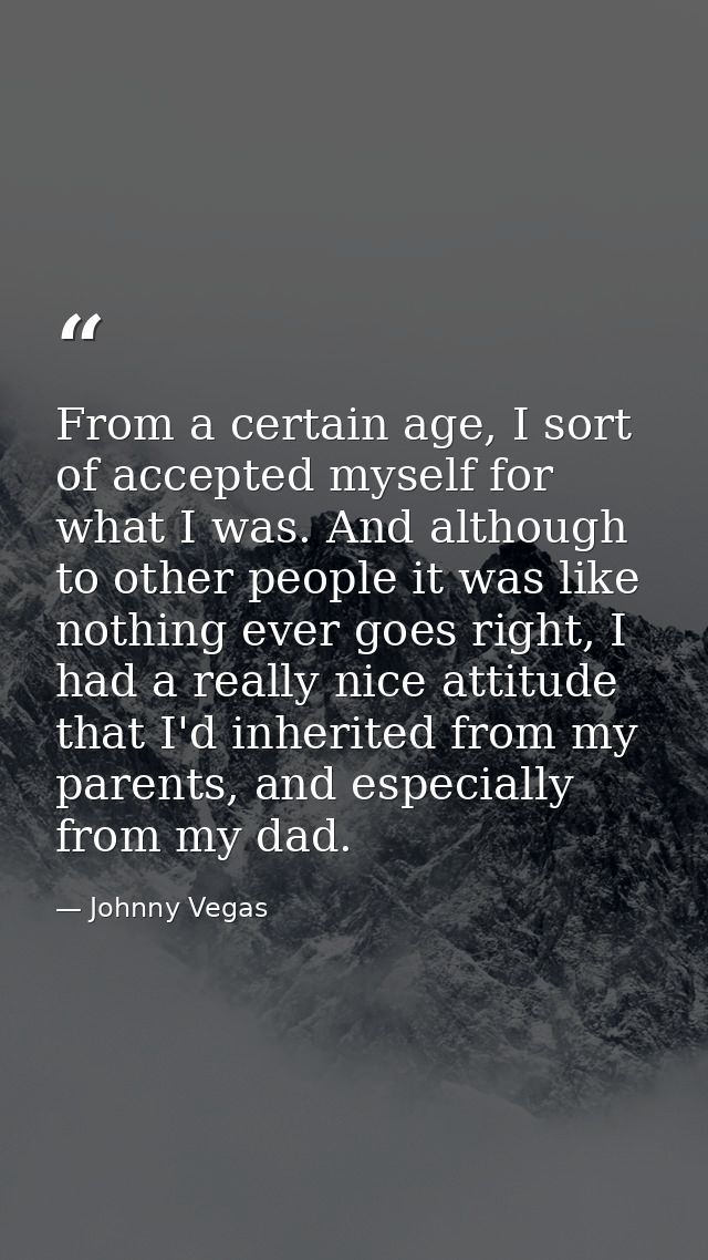 From a certain age, I sort of accepted myself for what I was. And although to other people it was like nothing ever goes — Johnny Vegas
