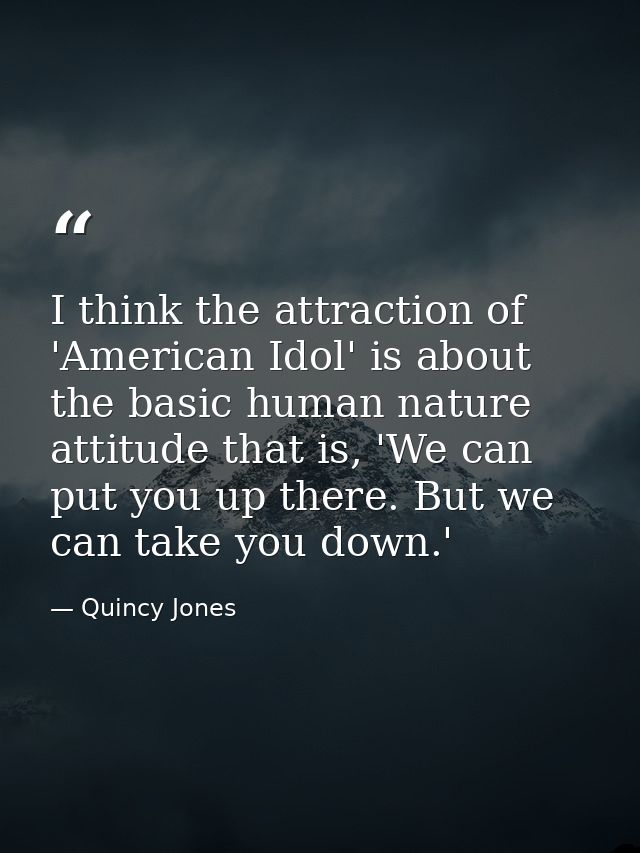 I think the attraction of 'American Idol' is about the basic human nature attitude that is, 'We can put you up there. Bu — Quincy Jones