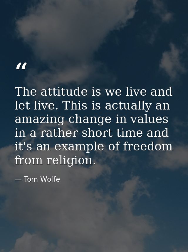 The attitude is we live and let live. This is actually an amazing change in values in a rather short time and it's an ex — Tom Wolfe