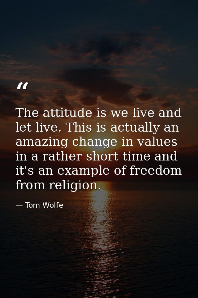 The attitude is we live and let live. This is actually an amazing change in values in a rather short time and it's an ex — Tom Wolfe