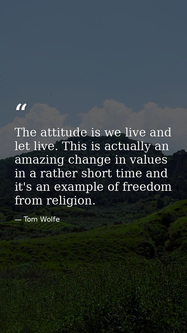 The attitude is we live and let live. This is actually an amazing change in values in a rather short time and it's an ex — Tom Wolfe