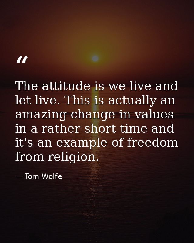 The attitude is we live and let live. This is actually an amazing change in values in a rather short time and it's an ex — Tom Wolfe