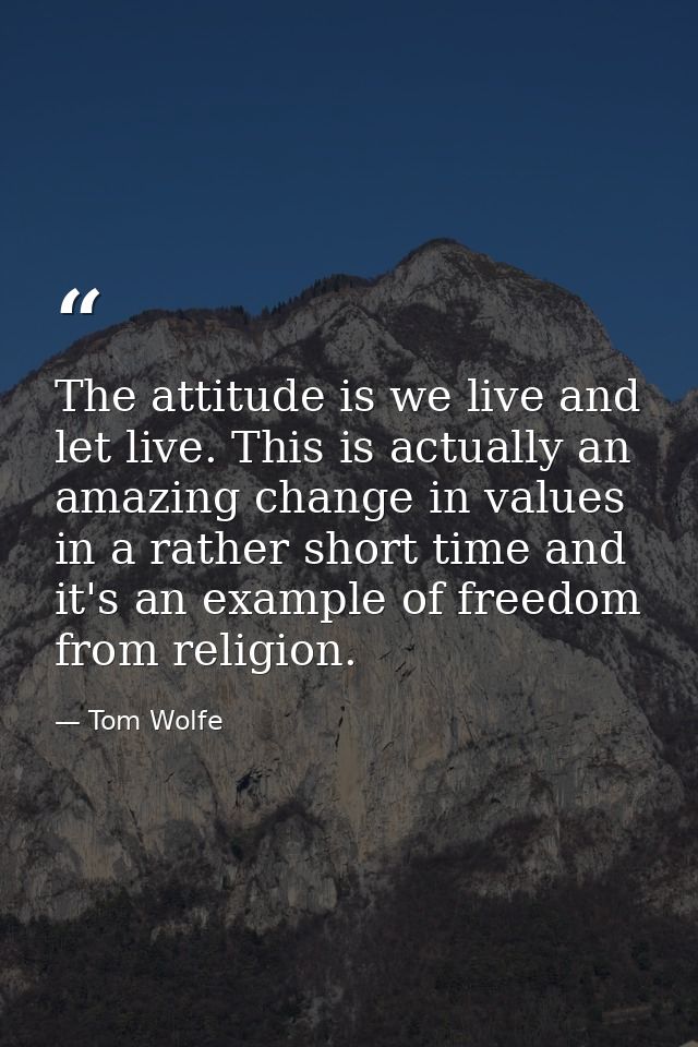The attitude is we live and let live. This is actually an amazing change in values in a rather short time and it's an ex — Tom Wolfe