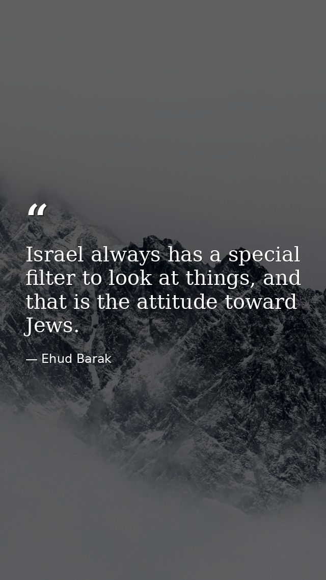 Israel always has a special filter to look at things, and that is the attitude toward Jews. — Ehud Barak