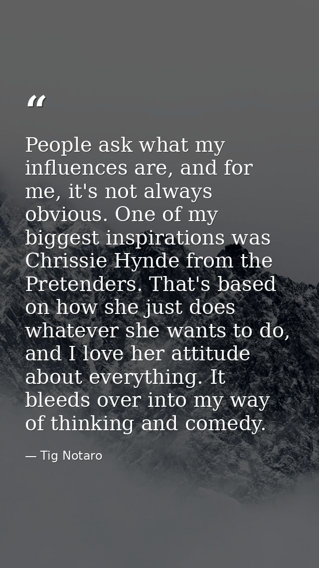 People ask what my influences are, and for me, it's not always obvious. One of my biggest inspirations was Chrissie Hynd — Tig Notaro