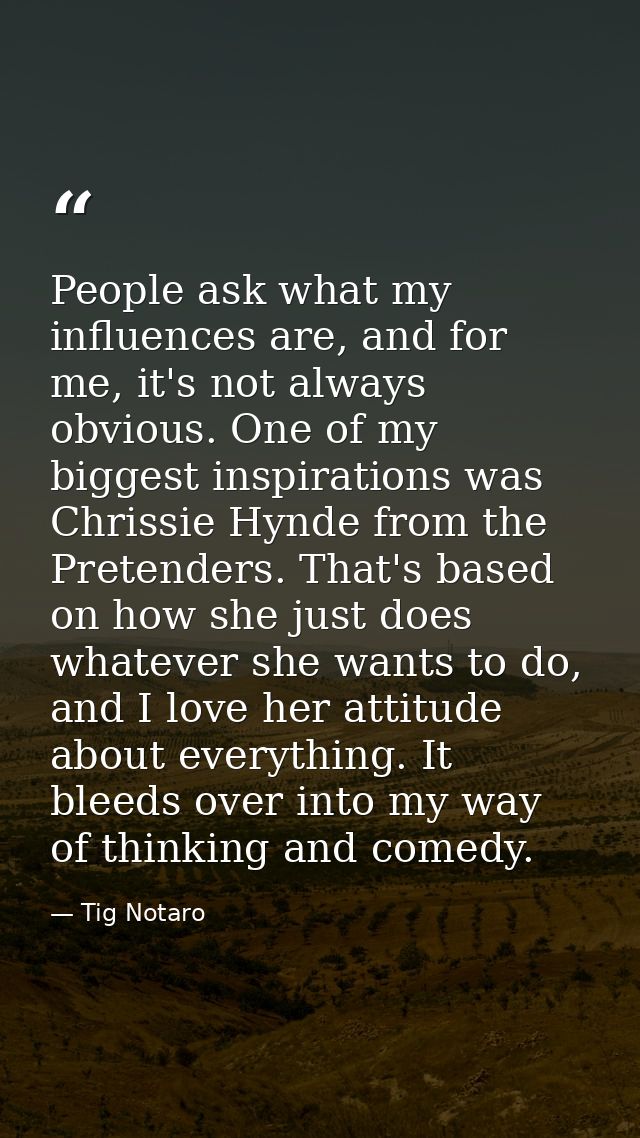 People ask what my influences are, and for me, it's not always obvious. One of my biggest inspirations was Chrissie Hynd — Tig Notaro