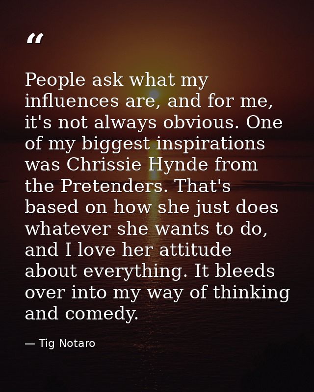 People ask what my influences are, and for me, it's not always obvious. One of my biggest inspirations was Chrissie Hynd — Tig Notaro