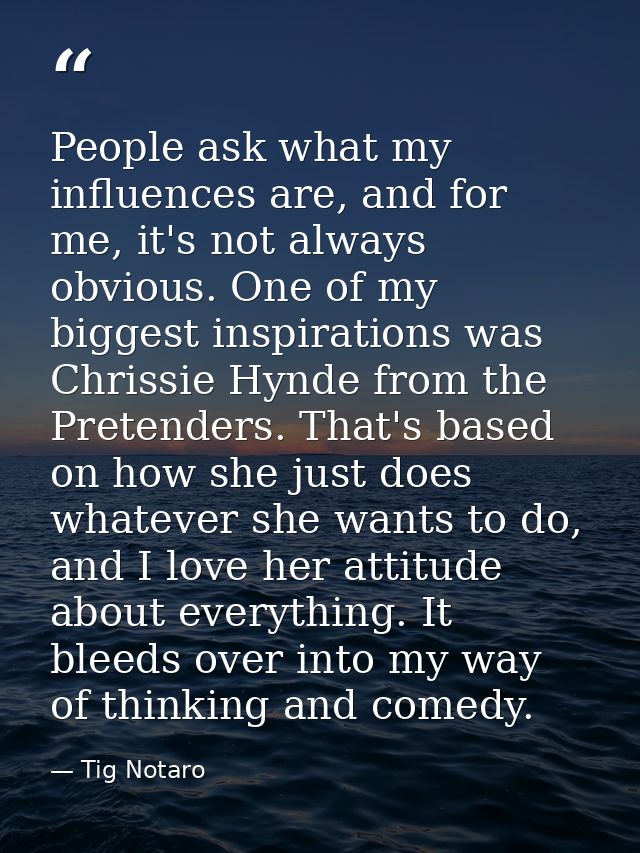 People ask what my influences are, and for me, it's not always obvious. One of my biggest inspirations was Chrissie Hynd — Tig Notaro