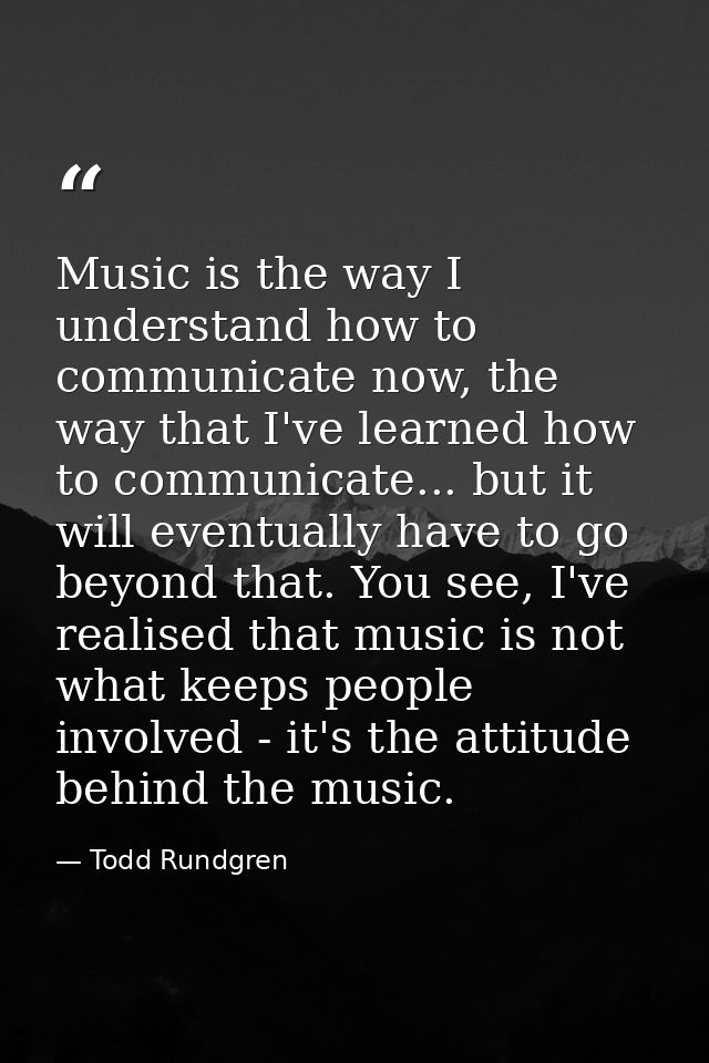 Music is the way I understand how to communicate now, the way that I've learned how to communicate... but it will eventu — Todd Rundgren