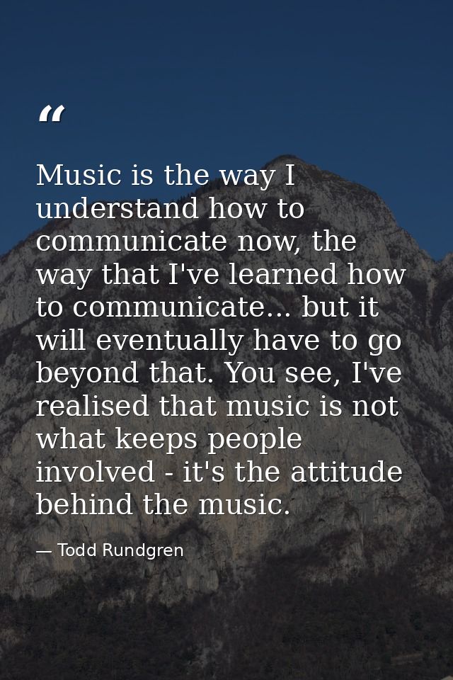 Music is the way I understand how to communicate now, the way that I've learned how to communicate... but it will eventu — Todd Rundgren