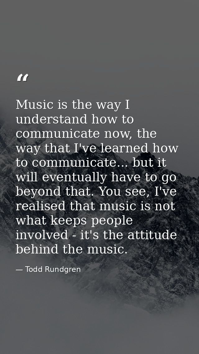 Music is the way I understand how to communicate now, the way that I've learned how to communicate... but it will eventu — Todd Rundgren