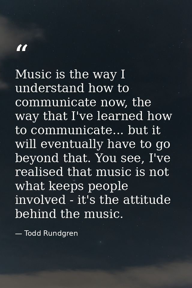 Music is the way I understand how to communicate now, the way that I've learned how to communicate... but it will eventu — Todd Rundgren