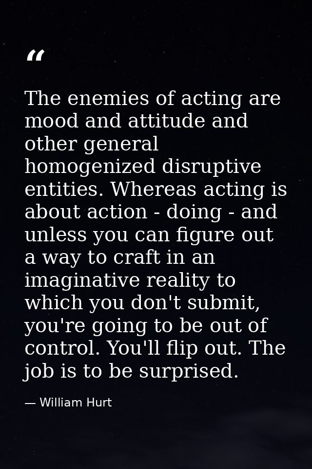 The enemies of acting are mood and attitude and other general homogenized disruptive entities. Whereas acting is about a — William Hurt