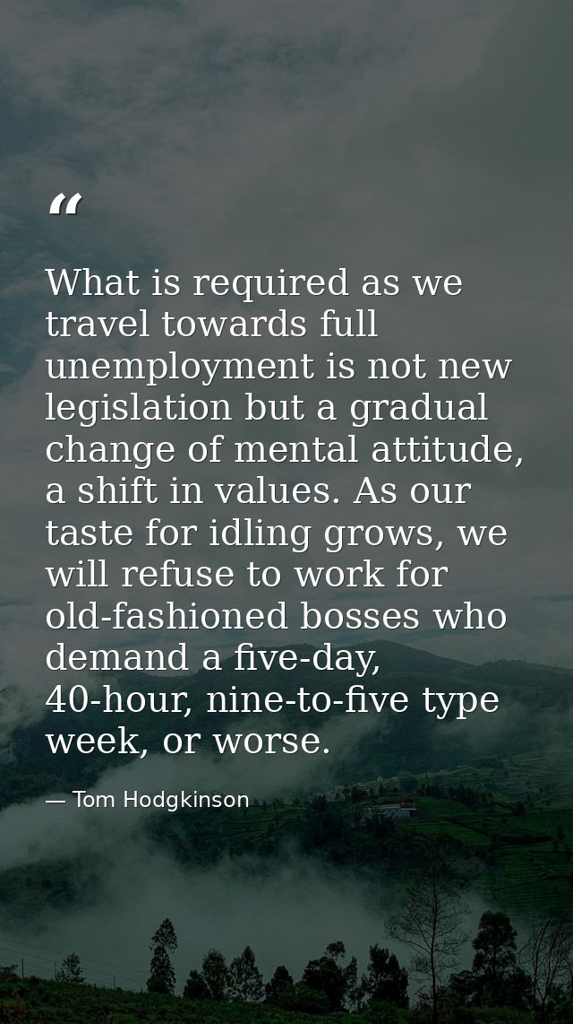 What is required as we travel towards full unemployment is not new legislation but a gradual change of mental attitude,  — Tom Hodgkinson