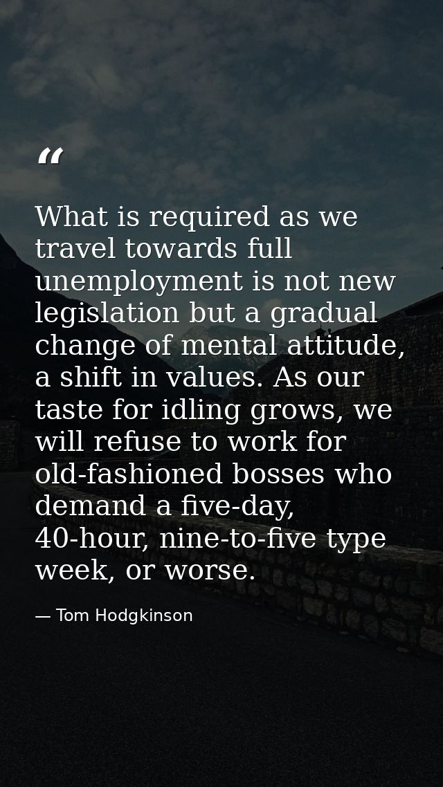 What is required as we travel towards full unemployment is not new legislation but a gradual change of mental attitude,  — Tom Hodgkinson