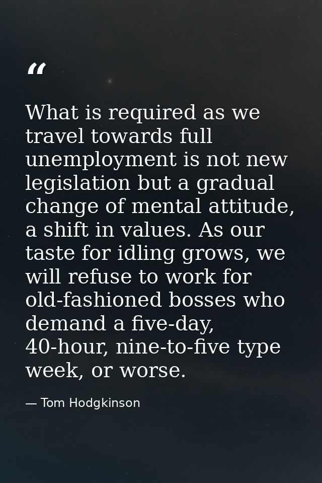 What is required as we travel towards full unemployment is not new legislation but a gradual change of mental attitude,  — Tom Hodgkinson