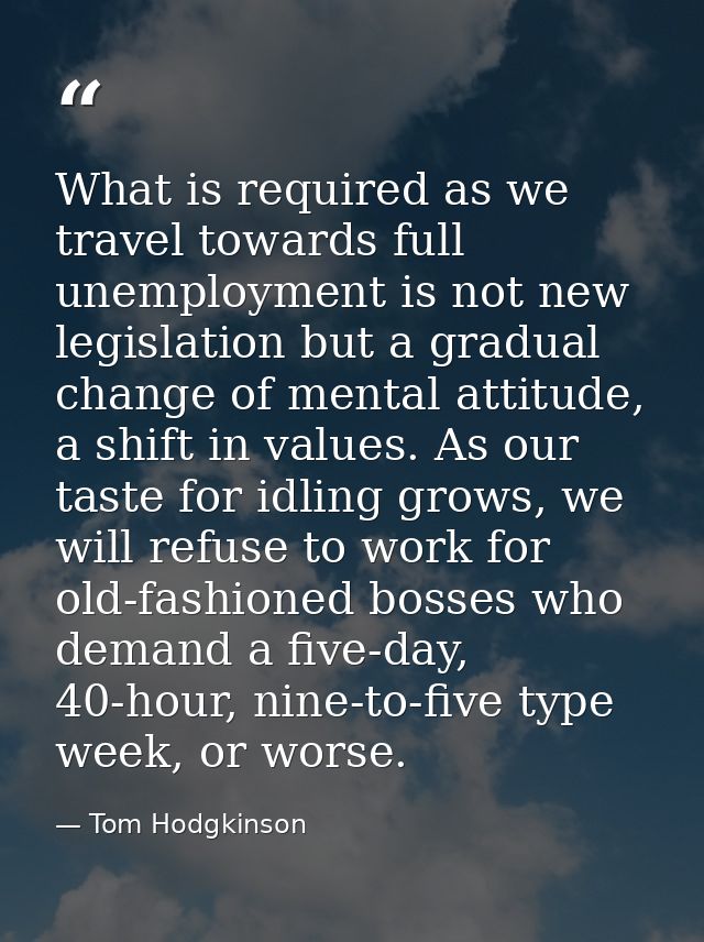 What is required as we travel towards full unemployment is not new legislation but a gradual change of mental attitude,  — Tom Hodgkinson