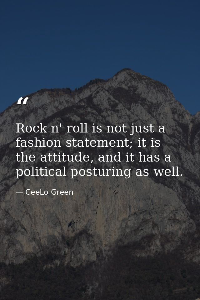 Rock n' roll is not just a fashion statement; it is the attitude, and it has a political posturing as well. — CeeLo Green