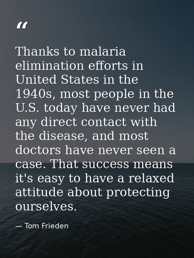 Thanks to malaria elimination efforts in United States in the 1940s, most people in the U.S. today have never had any di — Tom Frieden