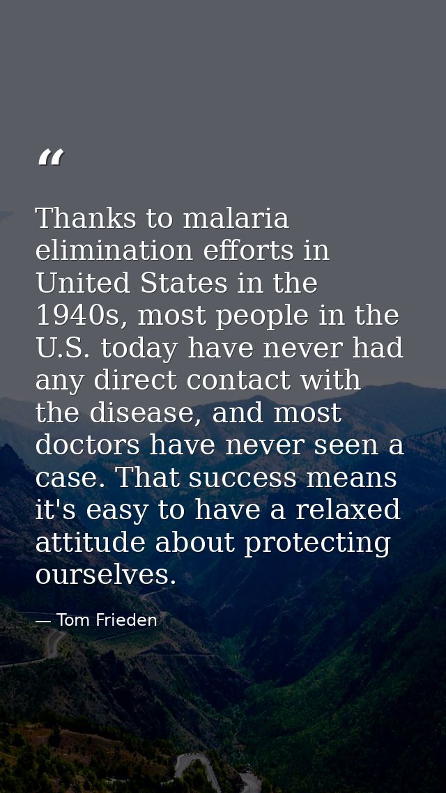 Thanks to malaria elimination efforts in United States in the 1940s, most people in the U.S. today have never had any di — Tom Frieden