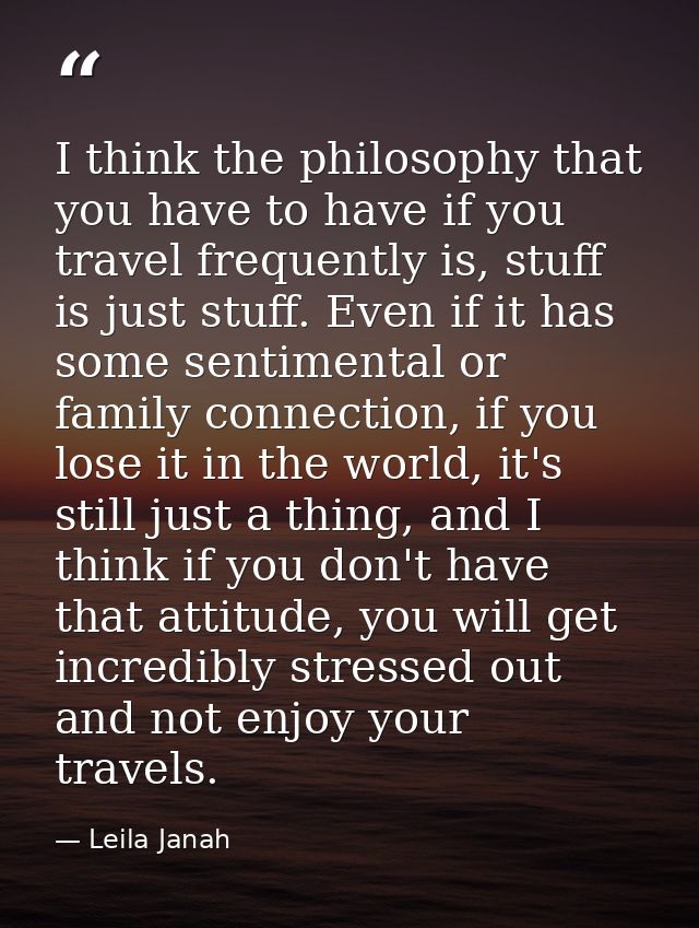 I think the philosophy that you have to have if you travel frequently is, stuff is just stuff. Even if it has some senti — Leila Janah