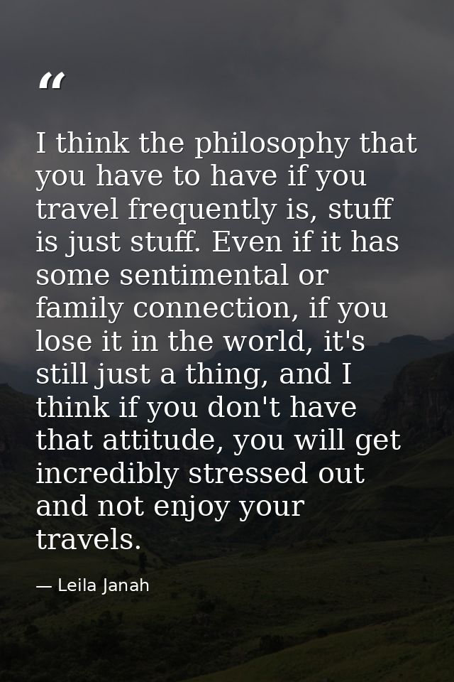 I think the philosophy that you have to have if you travel frequently is, stuff is just stuff. Even if it has some senti — Leila Janah