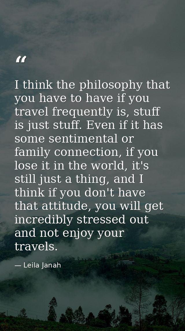 I think the philosophy that you have to have if you travel frequently is, stuff is just stuff. Even if it has some senti — Leila Janah