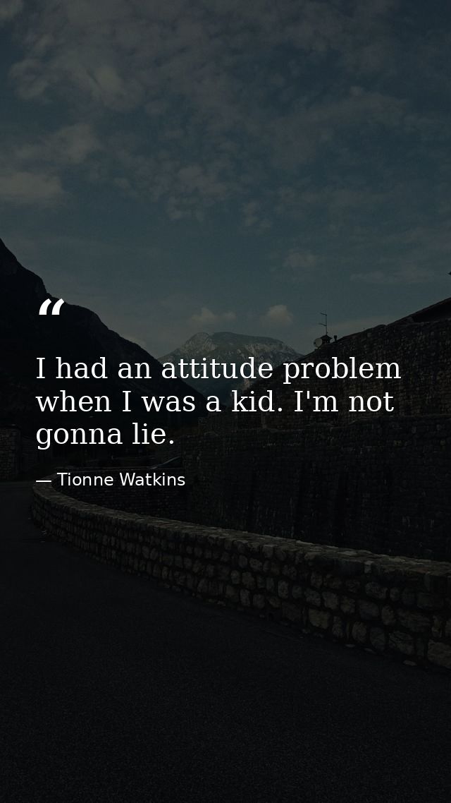 I had an attitude problem when I was a kid. I'm not gonna lie. — Tionne Watkins