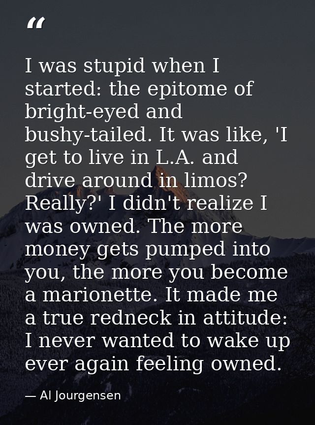 I was stupid when I started: the epitome of bright-eyed and bushy-tailed. It was like, 'I get to live in L.A. and drive  — Al Jourgensen
