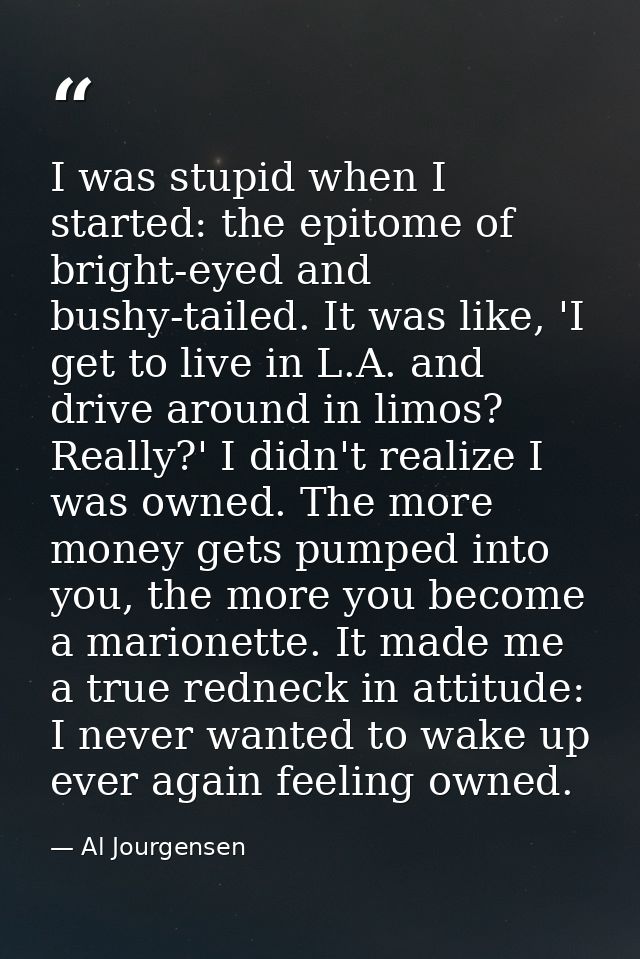 I was stupid when I started: the epitome of bright-eyed and bushy-tailed. It was like, 'I get to live in L.A. and drive  — Al Jourgensen