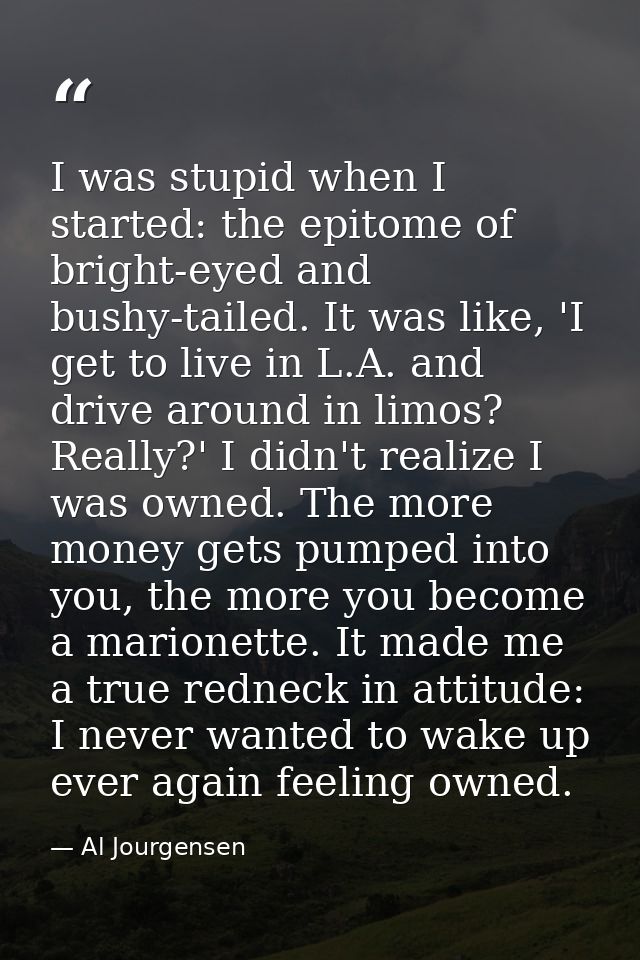 I was stupid when I started: the epitome of bright-eyed and bushy-tailed. It was like, 'I get to live in L.A. and drive  — Al Jourgensen
