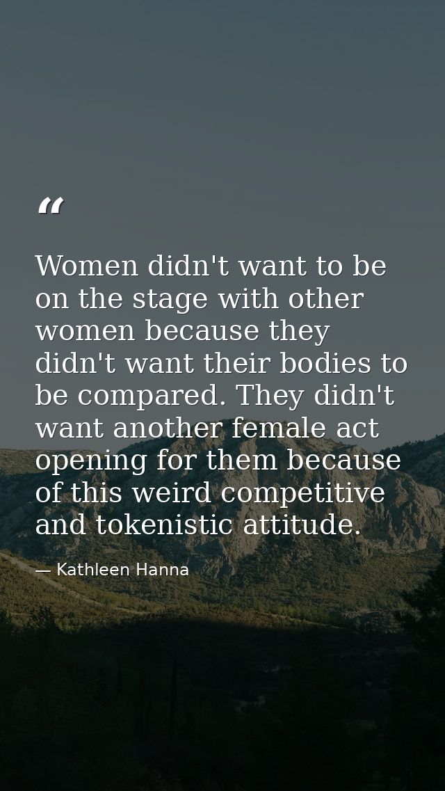 Women didn't want to be on the stage with other women because they didn't want their bodies to be compared. They didn't  — Kathleen Hanna
