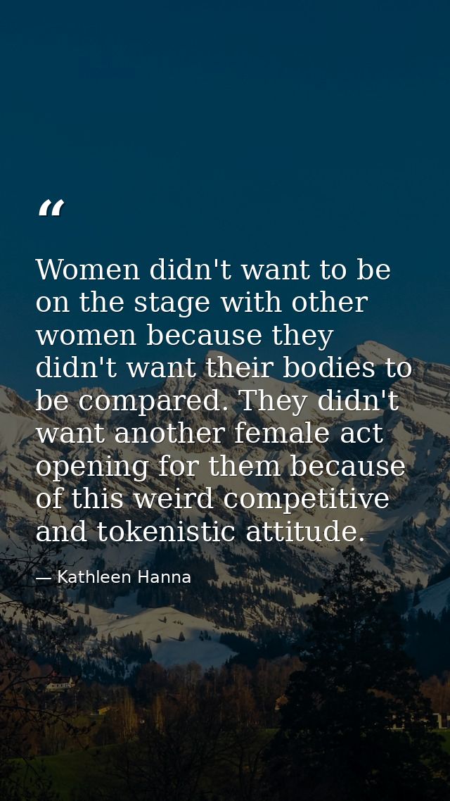 Women didn't want to be on the stage with other women because they didn't want their bodies to be compared. They didn't  — Kathleen Hanna