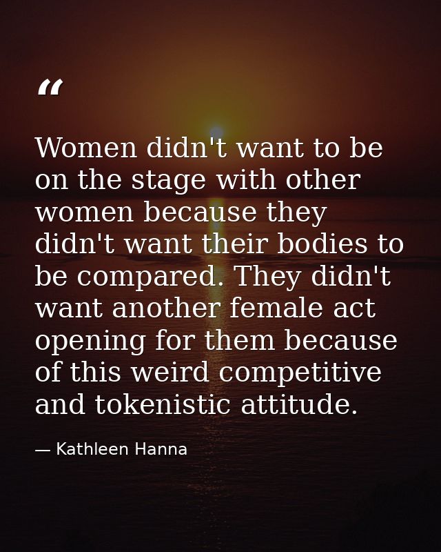 Women didn't want to be on the stage with other women because they didn't want their bodies to be compared. They didn't  — Kathleen Hanna