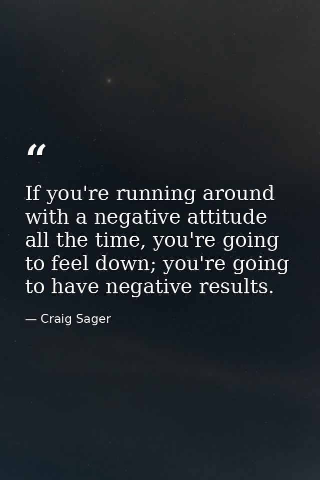 If you're running around with a negative attitude all the time, you're going to feel down; you're going to have negative — Craig Sager