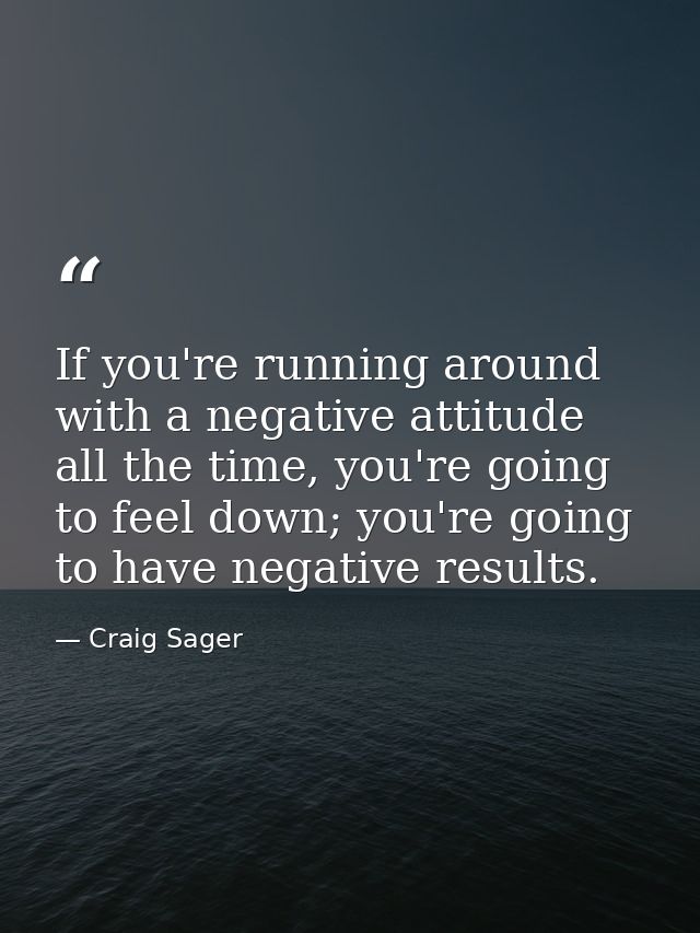 If you're running around with a negative attitude all the time, you're going to feel down; you're going to have negative — Craig Sager